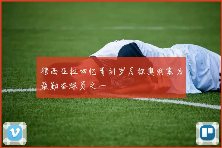 穆西亚拉回忆青训岁月称奥利塞为最勤奋球员之一