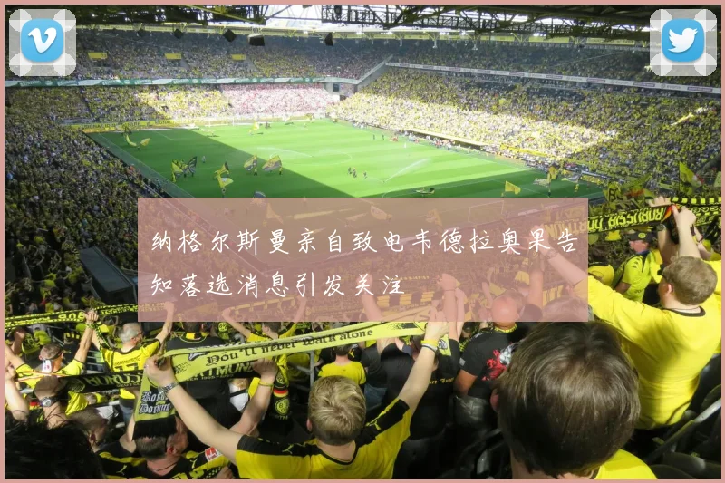 纳格尔斯曼亲自致电韦德拉奥果告知落选消息引发关注