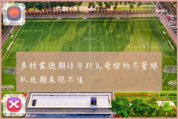 多特蒙德期待与科瓦奇续约尽管球队近期表现不佳