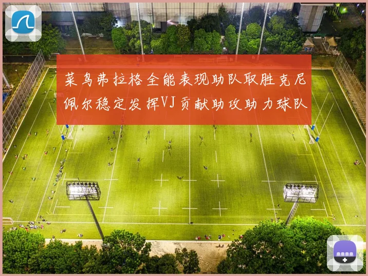 菜鸟弗拉格全能表现助队取胜克尼佩尔稳定发挥VJ贡献助攻助力球队进攻