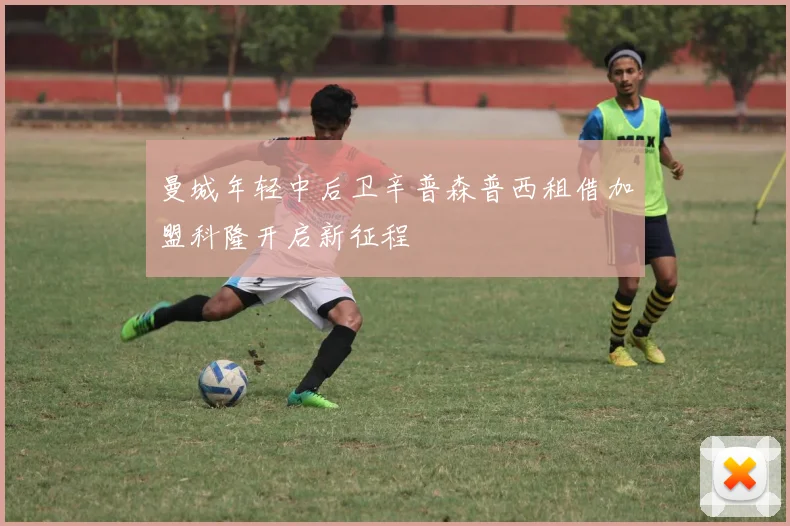 曼城年轻中后卫辛普森普西租借加盟科隆开启新征程