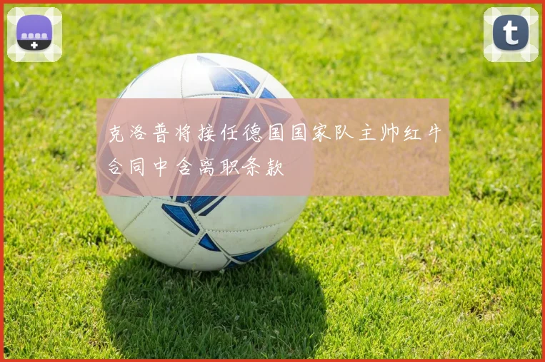 克洛普将接任德国国家队主帅红牛合同中含离职条款