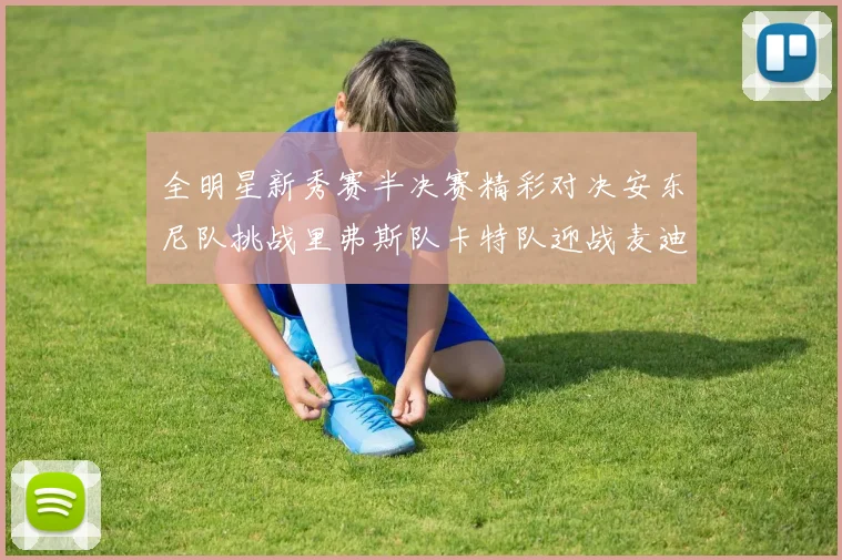 全明星新秀赛半决赛精彩对决安东尼队挑战里弗斯队卡特队迎战麦迪队
